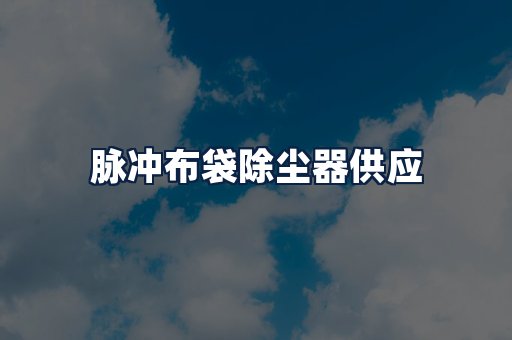 脉冲布袋除尘器供应